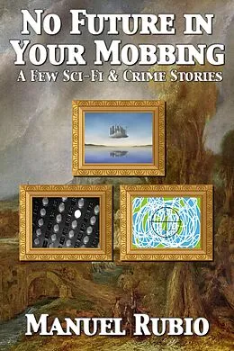 E-Book (epub) No Future in Your Mobbing (A Few Sci-Fi & Crime Stories) von Manuel Rubio