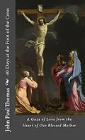 E-Book (epub) 40 Days at the Foot of the Cross: A Gaze of Love from the Heart of Our Blessed Mother von John Paul Thomas
