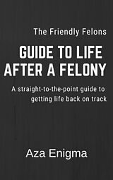 eBook (epub) The Friendly Felon's Guide to Life After a Felony - Finding Second Chances After Conviction de Aza Enigma