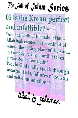 E-Book (epub) Is the Koran Perfect and Infallible? "And the Earth.. He Made it Flat.. Allah hath Created Every Animal of Water.. Would God Really Speak in Incorrect Facts, Failures of Reason and Self-Contradiction (The Fall of Islam, #5) von Abe Abel, Sol Solomon