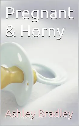 E-Book (epub) Pregnant & Horny von Ashley Bradley