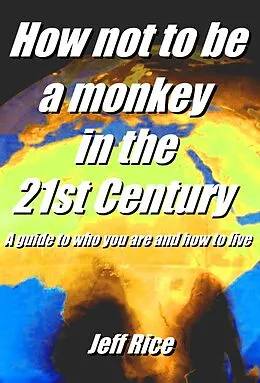 E-Book (epub) How Not To Be A Monkey In The 21st Century - A Guide To Who You Are And How To Live von Jeff Rice