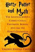 E-Book (epub) Harry Potter and Myth: The Legends behind Cursed Child, Fantastic Beasts, and all the Hero's Journeys von Valerie Estelle Frankel