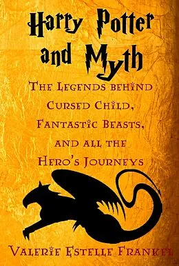E-Book (epub) Harry Potter and Myth: The Legends behind Cursed Child, Fantastic Beasts, and all the Hero's Journeys von Valerie Estelle Frankel