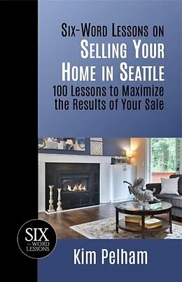 E-Book (epub) Six-Word Lessons on Selling Your Home in Seattle: 100 Lessons to Maximize the Results of Your Sale von Kim Pelham