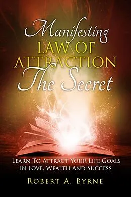 E-Book (epub) The Secret - Manifesting the Law of Attraction - Learn to Attract Your Life Goals in Love, Wealth and Success von Robert A Byrne