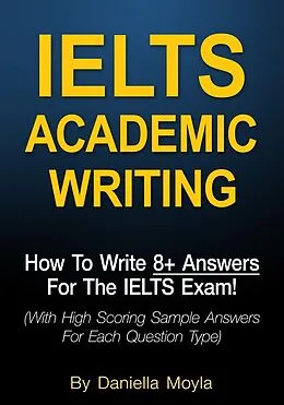 E-Book (epub) IELTS Academic Writing: How To Write 8+ Answers For The IELTS Exam! von Daniella Moyla