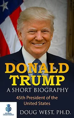 E-Book (epub) Donald Trump: A Short Biography 45th President of the United States von Doug West