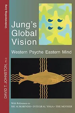 E-Book (epub) Jung's Global Vision: Western Psyche Eastern Mind, With References to Sri Aurobindo, Integral Yoga, The Mother von David Johnston