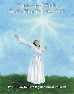 E-Book (epub) The Love of God: God's Plan To Save You! Part 1: How To Have Righteousness By Faith! (The Love of God: God's Plan To Save You!, #1) von John Foll