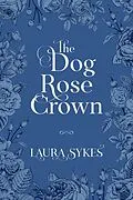 E-Book (epub) The Dog Rose Crown von Laura Sykes