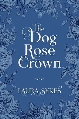E-Book (epub) The Dog Rose Crown von Laura Sykes