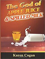 eBook (epub) The God of Apple Juice and Spilled Milk de Karen Cogan