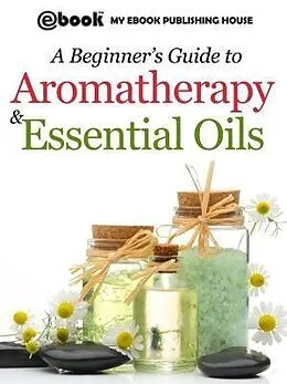 E-Book (epub) A Beginner's Guide to Aromatherapy & Essential Oils von Publishing House My Ebook