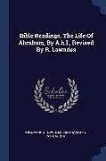 Couverture cartonnée Bible Readings. the Life of Abraham, by A.H.L., Revised by R. Lowndes de Anne Harriet Lowndes