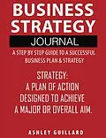 E-Book (epub) Business Strategy Journal: A Step by Step Guide to a Successful Business Plan & Strategy von Ashley Guillard