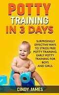 E-Book (epub) Potty Training in 3 Days: Surprisingly Effective Ways To Stress Free Potty Training - Early Potty Training for Boys and Girls von Cindy James
