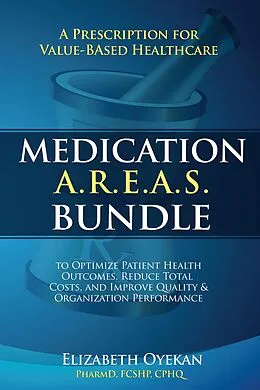 E-Book (epub) Medication A.R.E.A.S. Bundle: A Prescription for Value-Based Healthcare to Optimize Patient Health Outcomes, Reduce Total Costs, and Improve Quality and Organization Performance von Elizabeth Oyekan