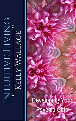 E-Book (epub) Intuitive Living - Developing Your Psychic Gifts von Kelly Wallace
