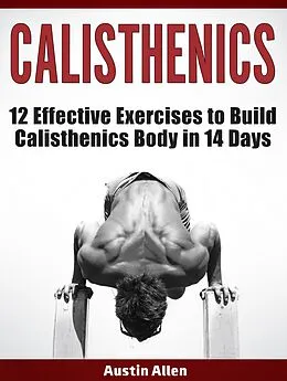 E-Book (epub) Calisthenics: 12 Effective Exercises to Build Calisthenics Body in 14 Days von Austin Allen