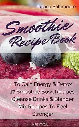 E-Book (epub) Smoothie Recipe Book To Gain Energy & Detox 17 Smoothie Bowl Recipes, Cleanse Drinks & Blender Mix Recipes To Feel Stronger von Juliana Baltimoore