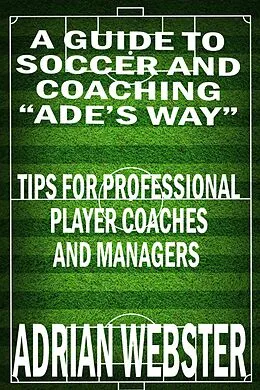 E-Book (epub) A Guide to Soccer and Coaching: Ade's Way von Adrian Webster
