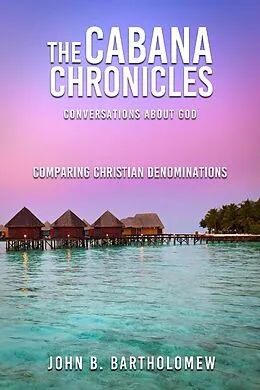 E-Book (epub) The Cabana Chronicles Conversations About God Comparing Christian Denominations von John B. Bartholomew