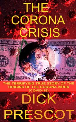 E-Book (epub) The Corona Crisis: The Terrifying True Story of The Origins of The Corona Virus(COVID-19) von Dick Prescot