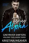 E-Book (epub) Taking Alpha (Greyriver Shifters: Volume Two, #3) von Kristina Weaver
