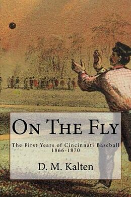 E-Book (epub) On the Fly: The First Years of Cincinnati Baseball 1866-1870 von D. M. Kalten