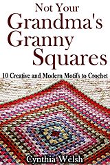 E-Book (epub) Not Your Grandma's Granny Squares. 10 Creative and Modern Motifs to Crochet von Cynthia Welsh