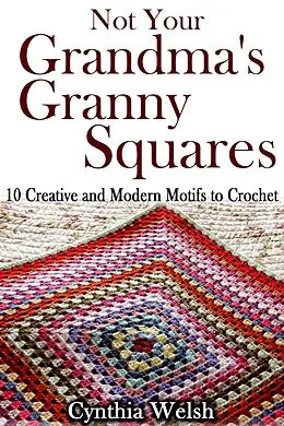 E-Book (epub) Not Your Grandma's Granny Squares. 10 Creative and Modern Motifs to Crochet von Cynthia Welsh