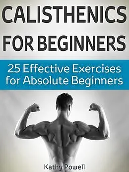 E-Book (epub) Calisthenics for Beginners: 25 Effective Exercises for Absolute Beginners von Kathy Powell