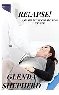 E-Book (epub) Relapse!: And the Legacy of Thyroid Cancer (Living With Thyroid Cancer, #3) von Glenda Shepherd