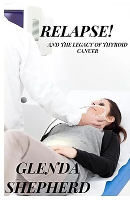 E-Book (epub) Relapse!: And the Legacy of Thyroid Cancer (Living With Thyroid Cancer, #3) von Glenda Shepherd