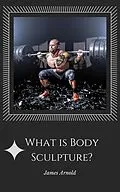 E-Book (epub) What is Body Sculpture von James Arnold