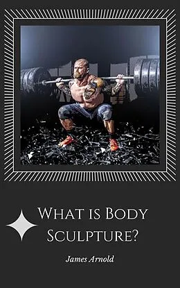 E-Book (epub) What is Body Sculpture von James Arnold