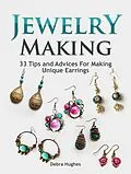 E-Book (epub) Jewelry Making: 33 Tips and Advices For Making Unique Earrings von Debra Hughes