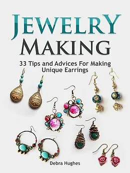 E-Book (epub) Jewelry Making: 33 Tips and Advices For Making Unique Earrings von Debra Hughes