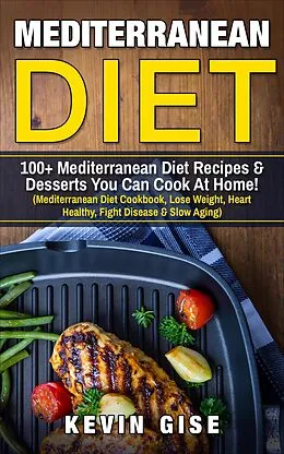 E-Book (epub) Mediterranean Diet: 100+ Mediterranean Diet Recipes & Desserts You Can Cook At Home! von Kevin Gise