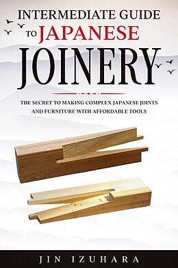 eBook (epub) Intermediate Guide to Japanese Joinery: The Secret to Making Complex Japanese Joints and Furniture Using Affordable Tools de Jin Izuhara