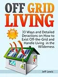E-Book (epub) Off Grid Living: 33 Ways and Detailed Deractions on How to Exist Off-the-Grid and Handle Living in the Wilderness von Jeff Lewis
