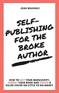 E-Book (epub) Self-Publishing for the Broke Author: How to Edit Your Manuscript, Format Your Book and Create a Killer Cover on Little to No Money von Jean Bauhaus