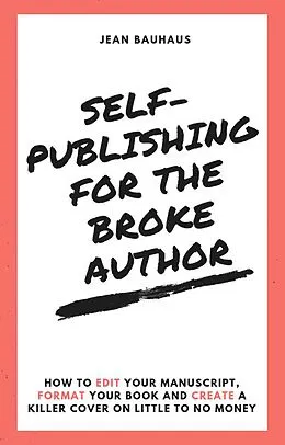 E-Book (epub) Self-Publishing for the Broke Author: How to Edit Your Manuscript, Format Your Book and Create a Killer Cover on Little to No Money von Jean Bauhaus