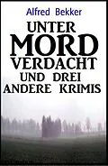E-Book (epub) Unter Mordverdacht und drei andere Krimis von Alfred Bekker
