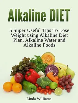 E-Book (epub) Alkaline Diet: 5 Super Useful Tips to Lose Weight using Alkaline Diet von Linda Williams