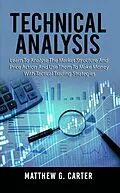 E-Book (epub) Technical Analysis: Learn To Analyse The Market Structure And Price Action And Use Them To Make Money With Tactical Trading Strategies von Matthew G. Carter