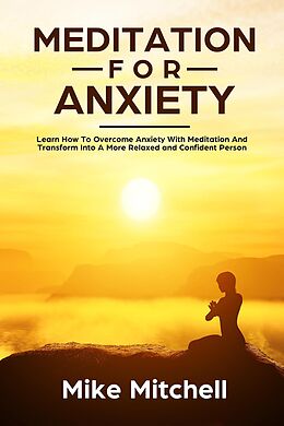 E-Book (epub) Meditation For Anxiety Learn How To Overcome Anxiety With Meditation and Transform into A More Relaxed and Confidence Person von Mike Mitchell