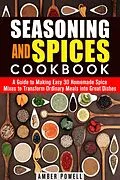 E-Book (epub) Seasoning and Spices Cookbook: A Guide to Making Easy 30 Homemade Spice Mixes to Transform Ordinary Meals into Great Dishes (Dried Herbs & Condiments) von Amber Powell