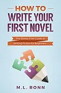 E-Book (epub) How to Write Your First Novel: The Stress-Free Guide to Writing Fiction for Beginners (Author Level Up, #2) von M. L. Ronn